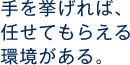 手を挙げれば、任せてもらえる環境がある。