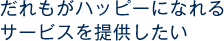 だれもがハッピーになれるサービスを提供したい