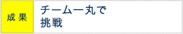 成果 チーム一丸で挑戦