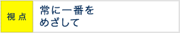 視点 常に一番をめざして